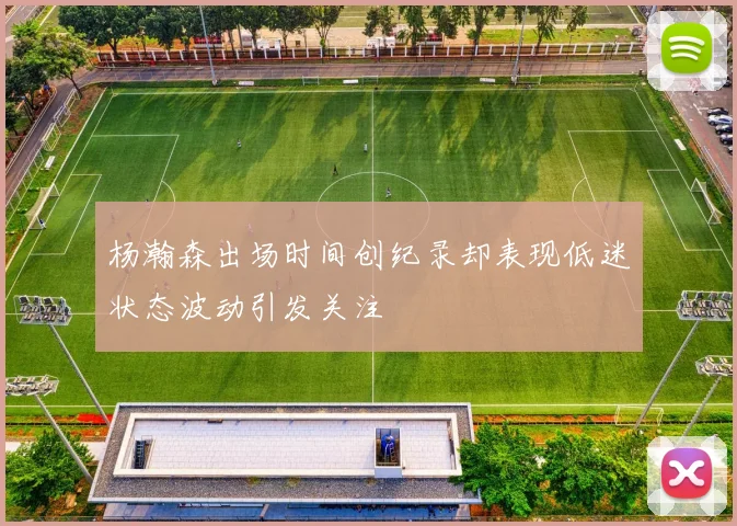 杨瀚森出场时间创纪录却表现低迷状态波动引发关注