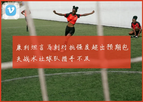 康利坦言马刺对抗强度超出预期包夹战术让球队措手不及