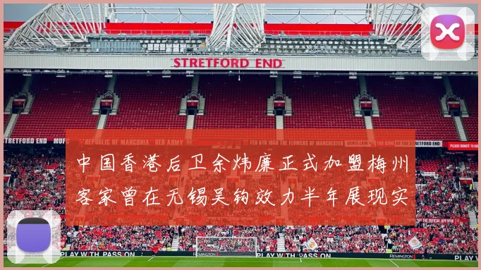 中国香港后卫余炜廉正式加盟梅州客家曾在无锡吴钩效力半年展现实力