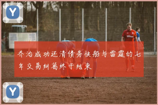 乔治成功还清债务快船与雷霆的七年交易纠葛终于结束