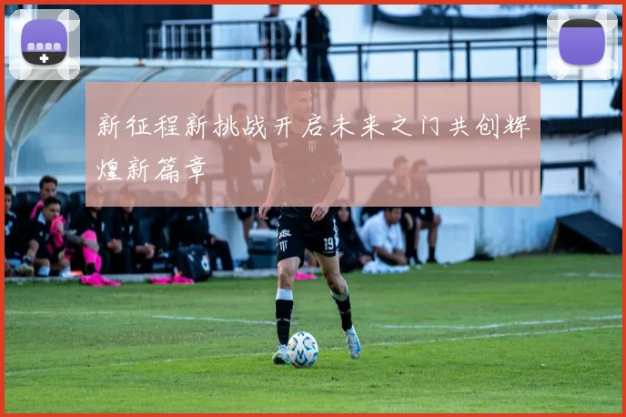 新征程新挑战开启未来之门共创辉煌新篇章