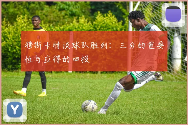穆斯卡特谈球队胜利：三分的重要性与应得的回报