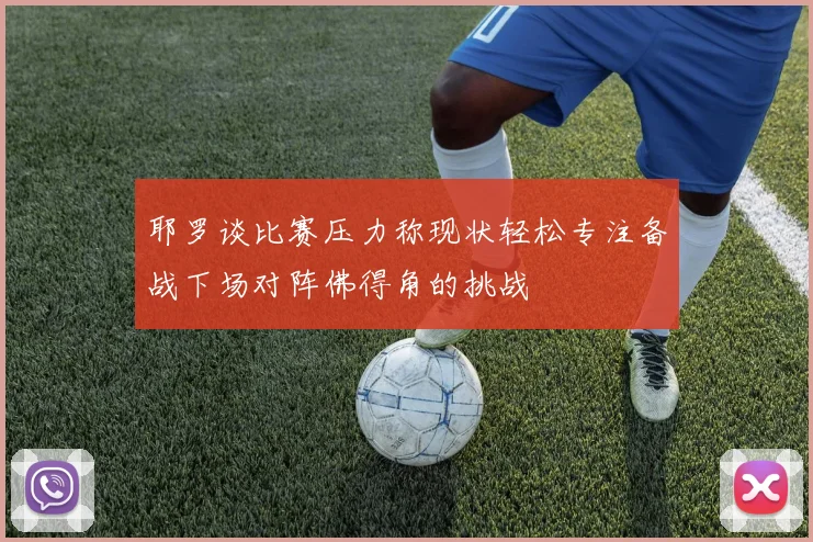 耶罗谈比赛压力称现状轻松专注备战下场对阵佛得角的挑战