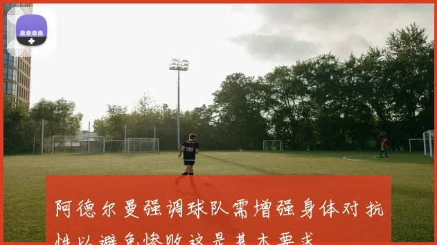 阿德尔曼强调球队需增强身体对抗性以避免惨败这是基本要求