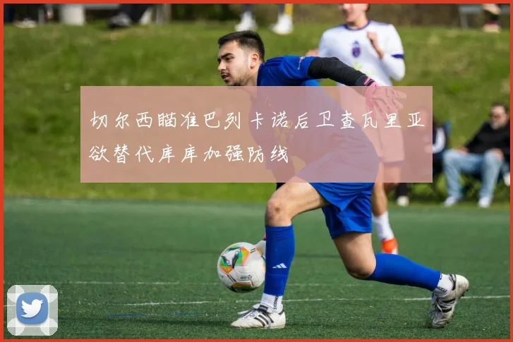 切尔西瞄准巴列卡诺后卫查瓦里亚欲替代库库加强防线