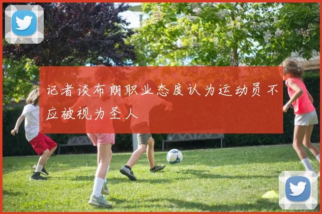 记者谈布朗职业态度认为运动员不应被视为圣人