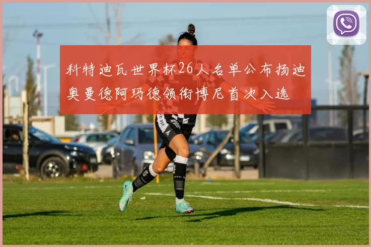 科特迪瓦世界杯26人名单公布扬迪奥曼德阿玛德领衔博尼首次入选
