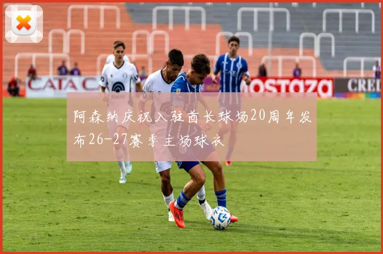 阿森纳庆祝入驻酋长球场20周年发布26-27赛季主场球衣