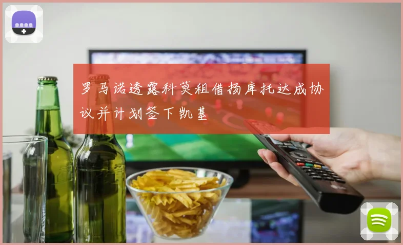 罗马诺透露科莫租借扬库托达成协议并计划签下凯基