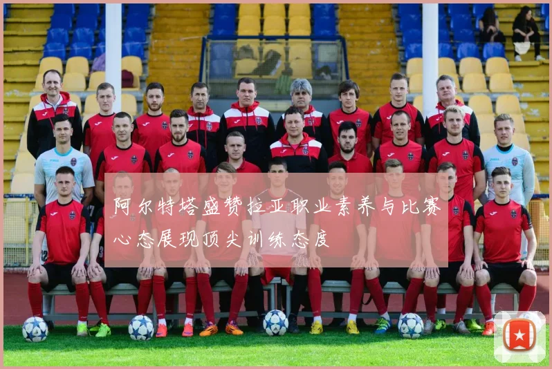 阿尔特塔盛赞拉亚职业素养与比赛心态展现顶尖训练态度