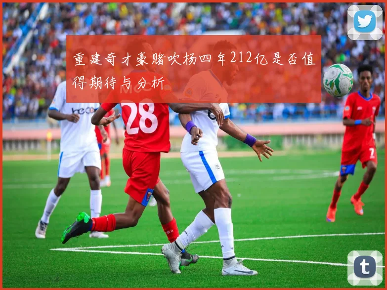 重建奇才豪赌吹杨四年212亿是否值得期待与分析