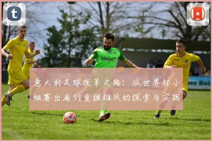 意大利足球改革之路：从世界杯小组赛出局到重振雄风的探索与实践